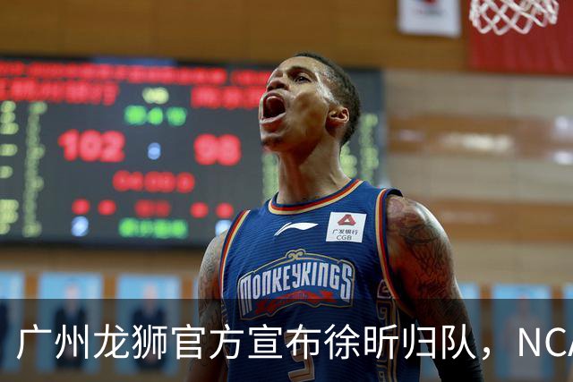广州龙狮官方宣布徐昕归队，NCAA梦想被迫搁浅